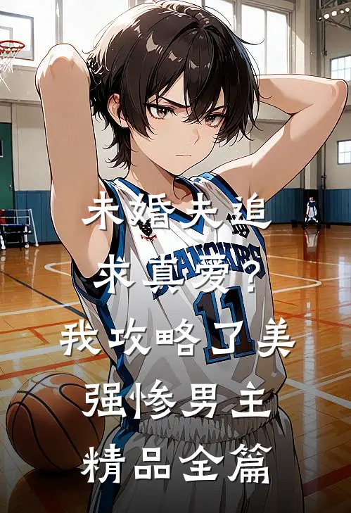 未婚夫追求真爱？我攻略了美强惨男主精品全篇