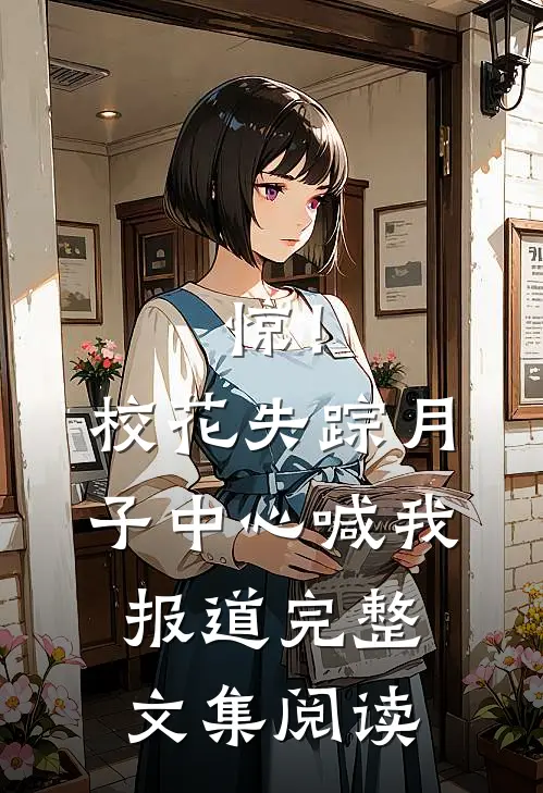 惊！校花失踪，月子中心喊我报道完整文集阅读