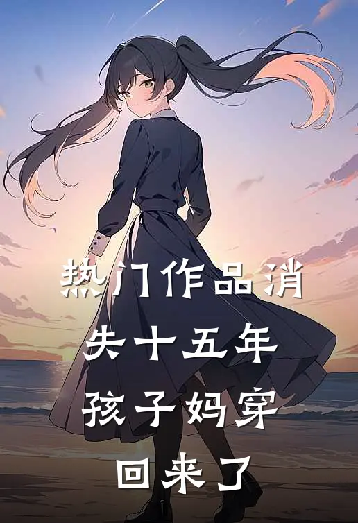 热门作品消失十五年，孩子妈穿回来了