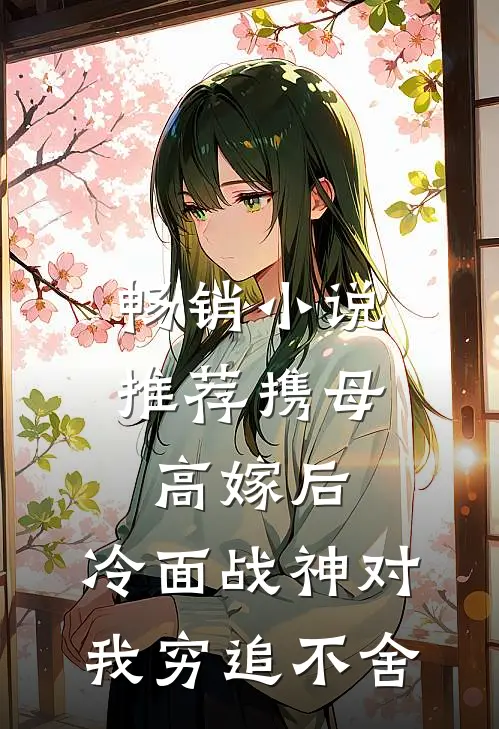 畅销小说推荐携母高嫁后，冷面战神对我穷追不舍