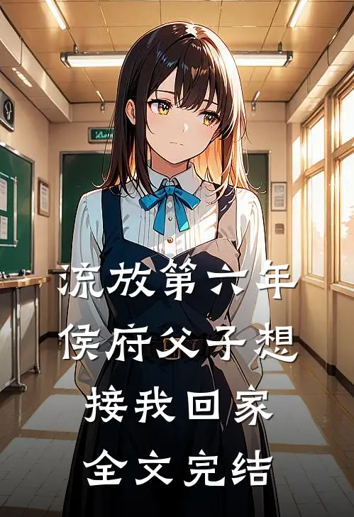 流放第六年，侯府父子想接我回家全文完结