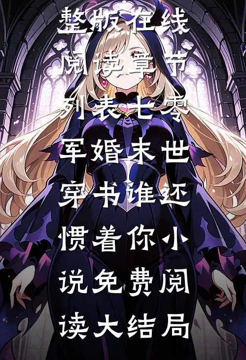 章节列表七零军婚末世穿书谁还惯着你（顾茉璃林清雪）完整版在线阅读_（章节列表七零军婚末世穿书谁还惯着你）小说免费阅读大结局