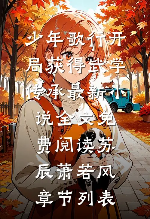 (少年歌行开局获得武学传承最新小说全文免费阅读)苏辰萧若风章节列表