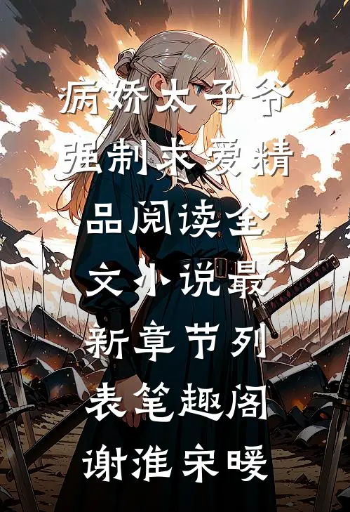 病娇太子爷强制求爱精品阅读全文小说最新章节列表_笔趣阁（谢淮宋暖）