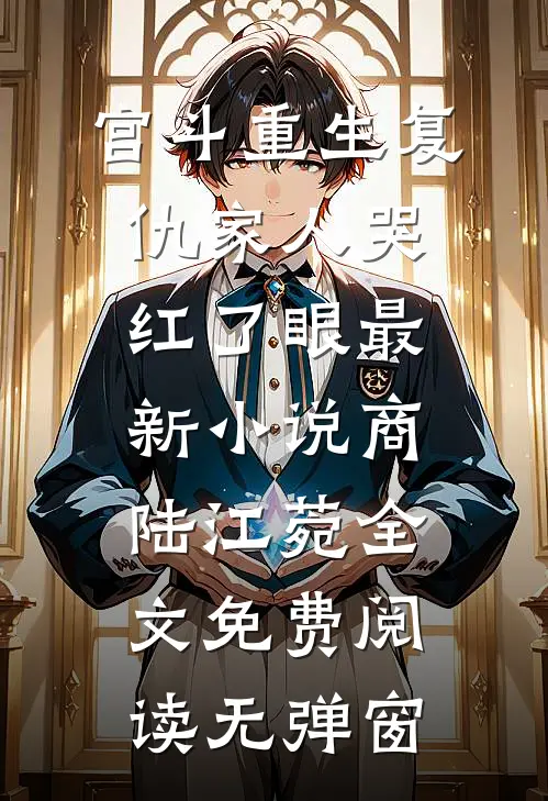 宫斗重生复仇家人哭红了眼最新小说（商陆江菀）全文免费阅读无弹窗