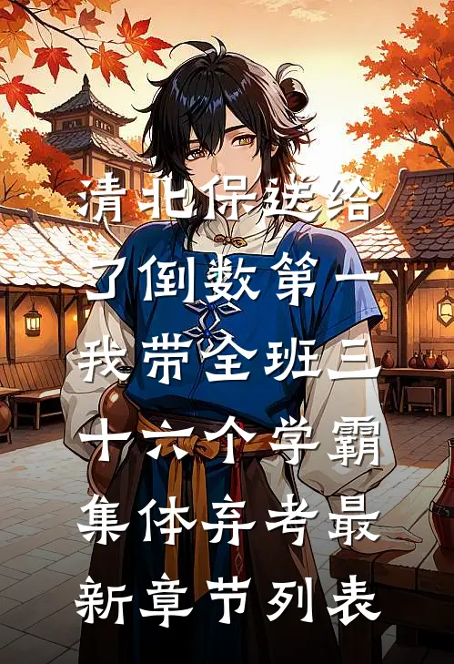 清北保送给了倒数第一，我带全班三十六个学霸集体弃考最新章节列表