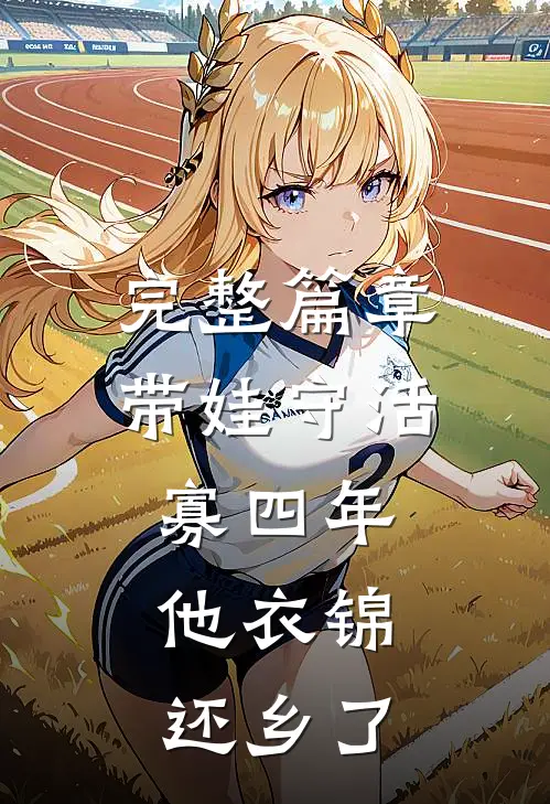 完整篇章带娃守活寡四年，他衣锦还乡了