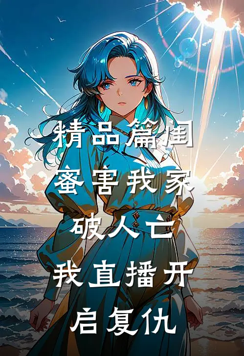 精品篇闺蜜害我家破人亡，我直播开启复仇