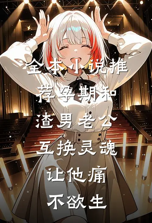 全本小说推荐孕期和渣男老公互换灵魂，让他痛不欲生