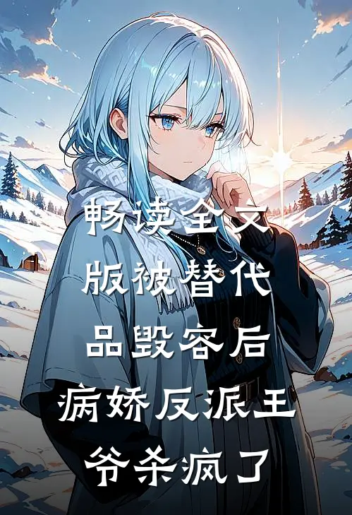 畅读全文版被替代品毁容后，病娇反派王爷杀疯了