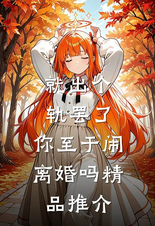 就出个轨罢了，你至于闹离婚吗精品推介