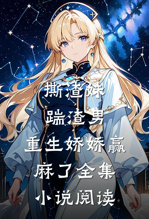 撕渣妹，踹渣男，重生娇娇赢麻了全集小说阅读