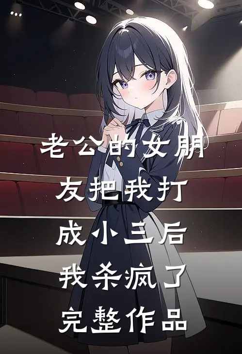 老公的女朋友把我打成小三后，我杀疯了完整作品