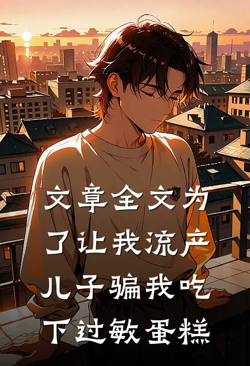 文章全文为了让我流产，儿子骗我吃下过敏蛋糕