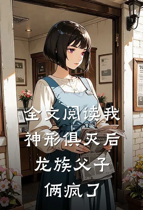 全文阅读我神形俱灭后，龙族父子俩疯了