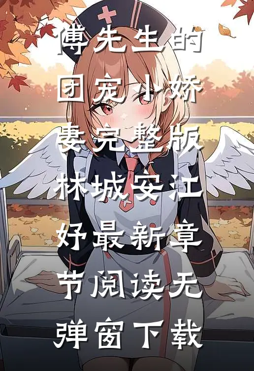 傅先生的团宠小娇妻完整版（林城安江妤）最新章节阅读无弹窗下载