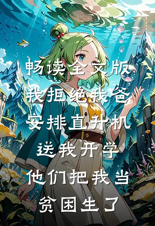 畅读全文版我拒绝我爸安排直升机送我开学，他们把我当贫困生了