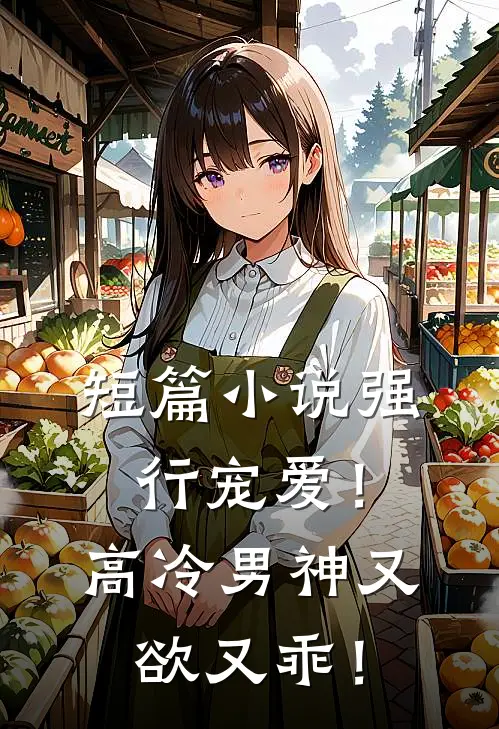短篇小说强行宠爱！高冷男神又欲又乖！