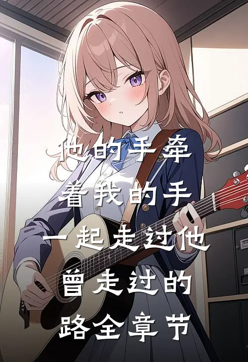 他的手牵着我的手，一起走过他曾走过的路全章节
