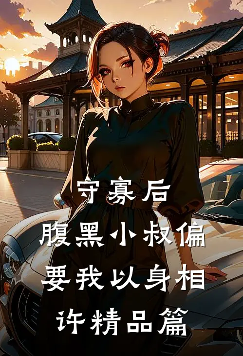 守寡后，腹黑小叔偏要我以身相许精品篇