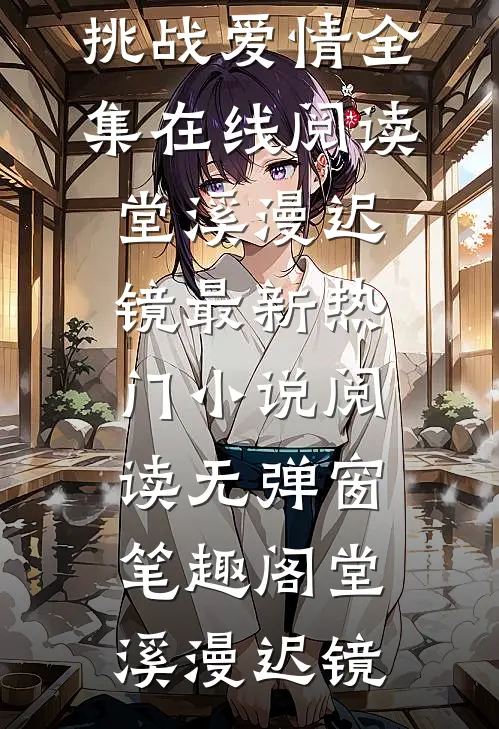 和总裁联手挑战爱情全集在线阅读(堂溪漫迟镜)最新热门小说阅读无弹窗_笔趣阁（堂溪漫迟镜）