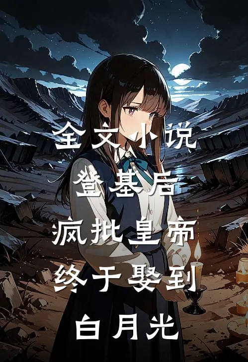 全文小说登基后，疯批皇帝终于娶到白月光