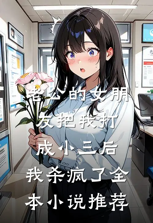 老公的女朋友把我打成小三后，我杀疯了全本小说推荐