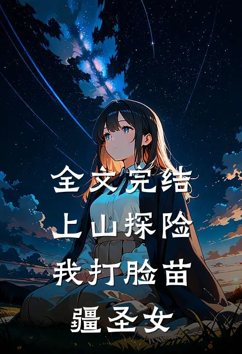 全文完结上山探险，我打脸苗疆圣女