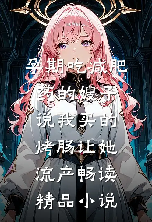 孕期吃减肥药的嫂子说我买的烤肠让她流产畅读精品小说
