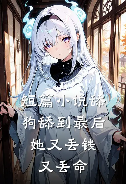 短篇小说舔狗舔到最后，她又丢钱又丢命