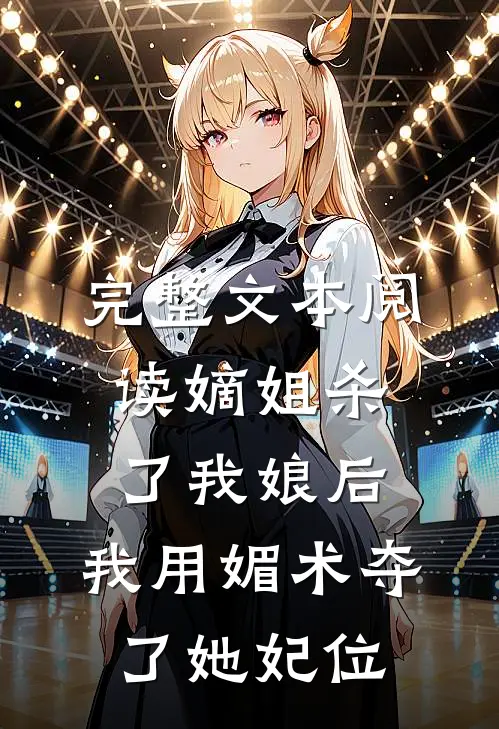 完整文本阅读嫡姐杀了我娘后，我用媚术夺了她妃位