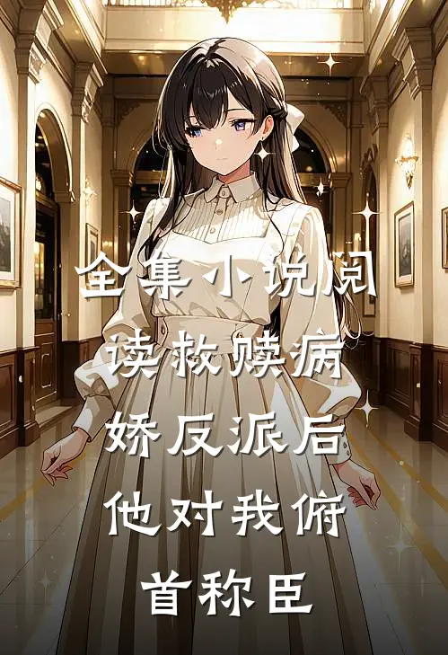 全集小说阅读救赎病娇反派后，他对我俯首称臣