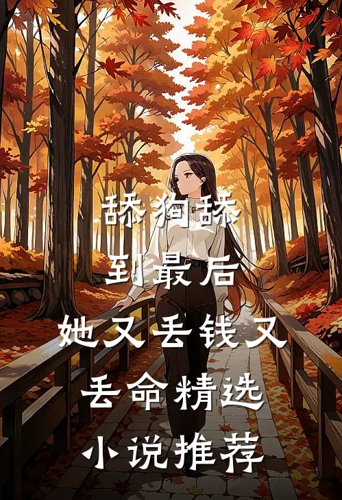 舔狗舔到最后，她又丢钱又丢命精选小说推荐