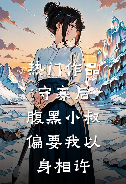 热门作品守寡后，腹黑小叔偏要我以身相许