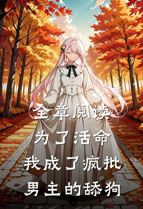 全章阅读为了活命，我成了疯批男主的舔狗
