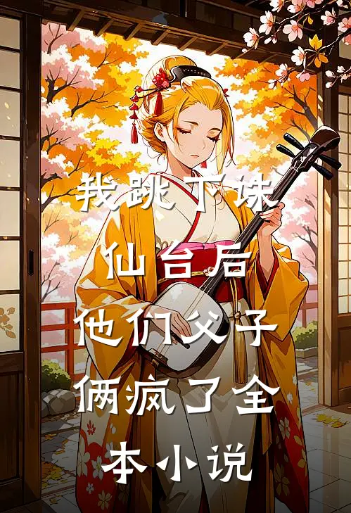 我跳下诛仙台后，他们父子俩疯了全本小说
