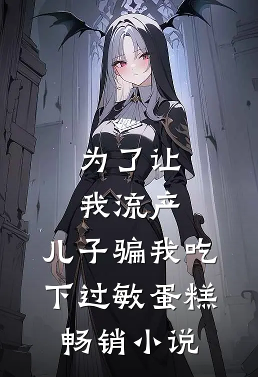 为了让我流产，儿子骗我吃下过敏蛋糕畅销小说