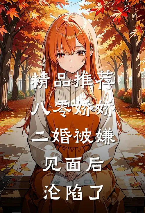 精品推荐八零娇娇二婚被嫌，见面后沦陷了