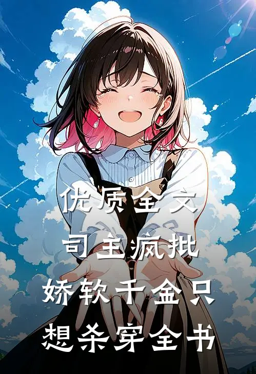 优质全文司主疯批，娇软千金只想杀穿全书