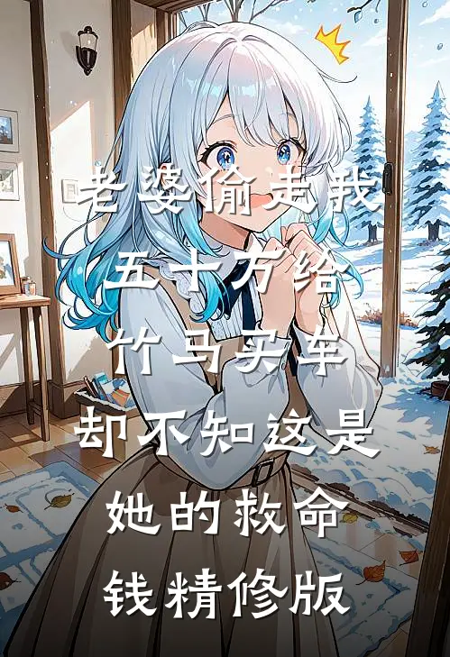 老婆偷走我五十万给竹马买车，却不知这是她的救命钱精修版