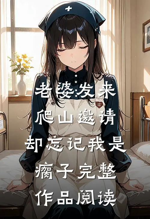 老婆发来爬山邀请，却忘记我是瘸子完整作品阅读