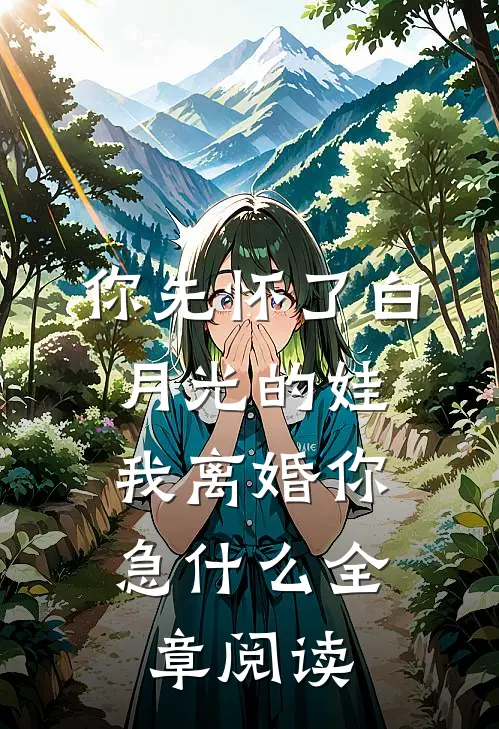 你先怀了白月光的娃，我离婚你急什么全章阅读