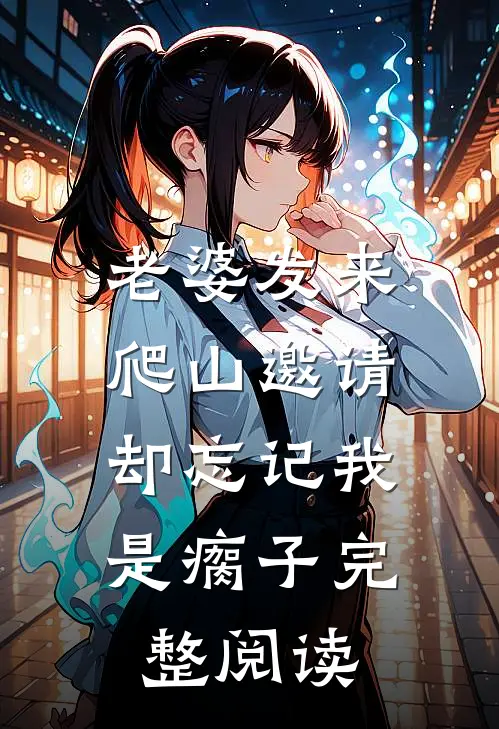 老婆发来爬山邀请，却忘记我是瘸子完整阅读