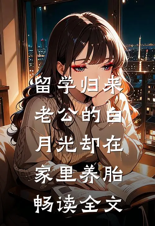 留学归来，老公的白月光却在家里养胎畅读全文