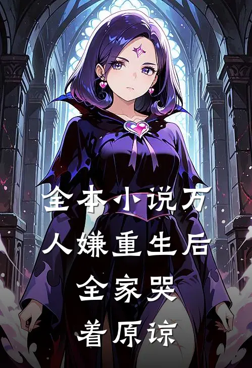 全本小说万人嫌重生后，全家哭着原谅