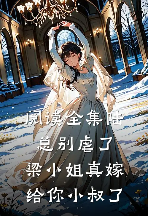 阅读全集陆总别虐了，梁小姐真嫁给你小叔了