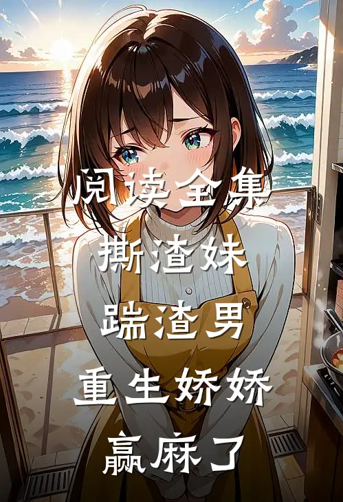 阅读全集撕渣妹，踹渣男，重生娇娇赢麻了
