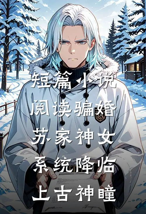 短篇小说阅读骗婚苏家神女，系统降临上古神瞳
