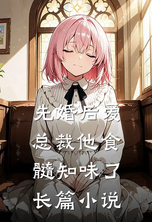 先婚后爱：总裁他食髓知味了长篇小说