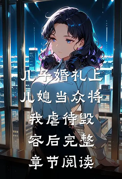儿子婚礼上，儿媳当众将我虐待毁容后完整章节阅读